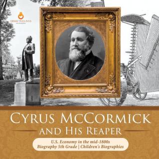 Cyrus McCormick and His Reaper U.S. Economy in the mid-1800s Biography 5th Grade Children's Biographies