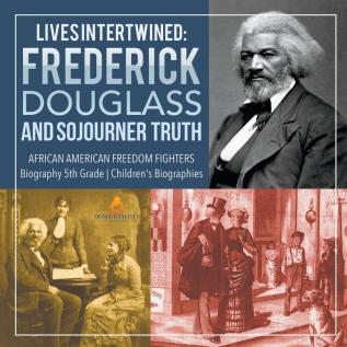 Lives Intertwined: Frederick Douglass and Sojourner Truth African American Freedom Fighters Biography 5th Grade Children's Biographies