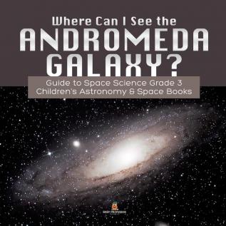 Where Can I See the Andromeda Galaxy? Guide to Space Science Grade 3 Children's Astronomy & Space Books