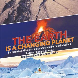 The Earth is a Changing Planet Earthquakes Glaciers Volcanoes and Forces that Affect Surface Changes Grade 3 Children's Earth Sciences Books