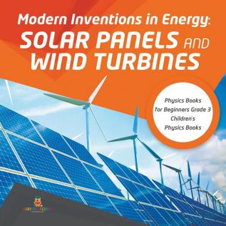 Modern Inventions in Energy: Solar Panels and Wind Turbines Physics Books for Beginners Grade 3 Children's Physics Books