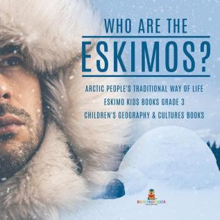 Who are the Eskimos? Arctic People's Traditional Way of Life Eskimo Kids Books Grade 3 Children's Geography & Cultures Books