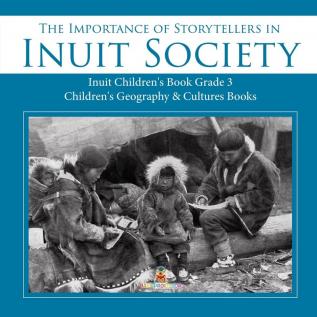 The Importance of Storytellers in Inuit Society Inuit Children's Book Grade 3 Children's Geography & Cultures Books