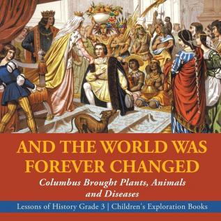 And the World Was Forever Changed: Columbus Brought Plants Animals and Diseases Lessons of History Grade 3 Children's Exploration Books