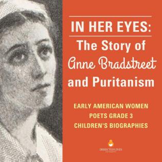 In Her Eyes: The Story of Anne Bradstreet and Puritanism Early American Women Poets Grade 3 Children's Biographies