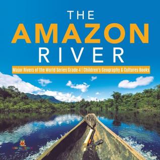 The Amazon River Major Rivers of the World Series Grade 4 Children's Geography & Cultures Books