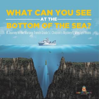 What Can You See in the Bottom of the Sea? A Journey to the Mariana Trench Grade 5 Children's Mystery & Wonders Books