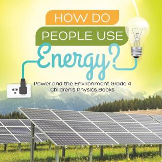 How Do People Use Energy? Power and the Environment Grade 4 Children's Physics Books