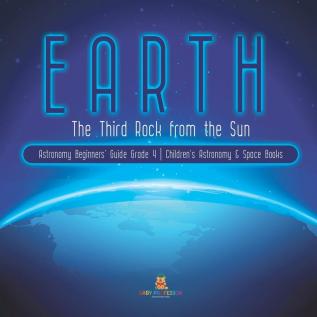 Earth: The Third Rock from the Sun Astronomy Beginners' Guide Grade 4 Children's Astronomy & Space Books