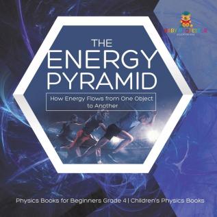 The Energy Pyramid: How Energy Flows from One Object to Another Physics Books for Beginners Grade 4 Children's Physics Books