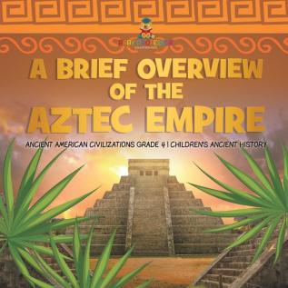 A Brief Overview of the Aztec Empire Ancient American Civilizations Grade 4 Children's Ancient History