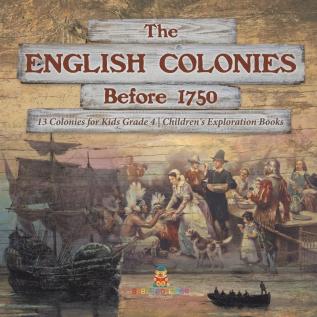 The English Colonies Before 1750 13 Colonies for Kids Grade 4 Children's Exploration Books