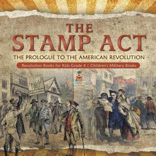 The Stamp Act: The Prologue to the American Revolution Revolution Books for Kids Grade 4 Children's Military Books