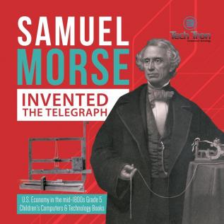 Samuel Morse Invented the Telegraph U.S. Economy in the mid-1800s Grade 5 Children's Computers & Technology Books