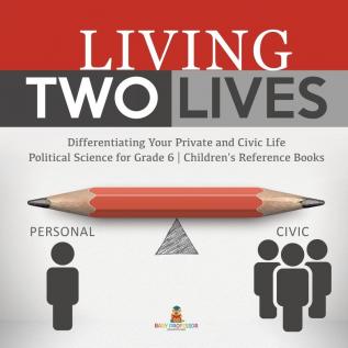 Living Two Lives: Differentiating Your Private and Civic Life Political Science for Grade 6 Children's Reference Books