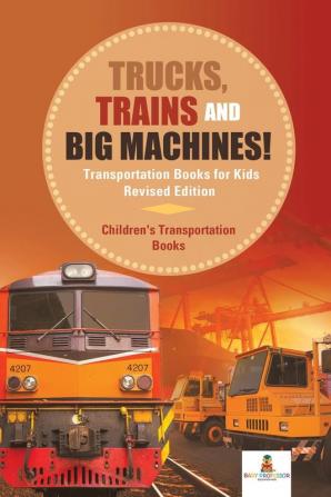 Trucks Trains and Big Machines! Transportation Books for Kids Revised Edition Children's Transportation Books