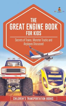 The Great Engine Book for Kids: Secrets of Trains Monster Trucks and Airplanes Discussed Children's Transportation Books