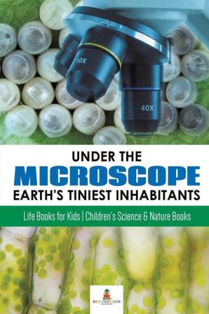 Under the Microscope: Earth's Tiniest Inhabitants: Life Books for Kids Children's Science & Nature Books