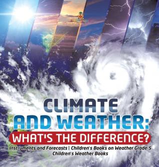 Climate and Weather: What's the Difference? Instruments and Forecasts Children's Books on Weather Grade 5 Children's Weather Books