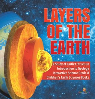 Layers of the Earth A Study of Earth's Structure Introduction to Geology Interactive Science Grade 8 Children's Earth Sciences Books