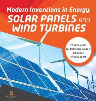 Modern Inventions in Energy: Solar Panels and Wind Turbines Physics Books for Beginners Grade 3 Children's Physics Books