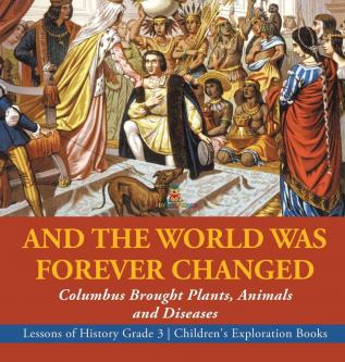 And the World Was Forever Changed: Columbus Brought Plants Animals and Diseases Lessons of History Grade 3 Children's Exploration Books