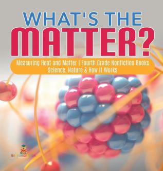 What's the Matter? Measuring Heat and Matter Fourth Grade Nonfiction Books Science Nature & How It Works