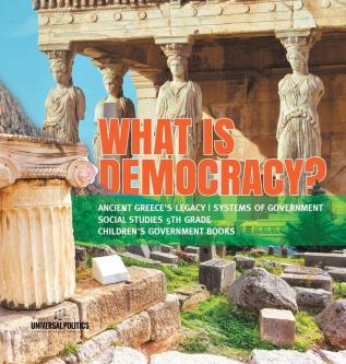 What is Democracy? Ancient Greece's Legacy Systems of Government Social Studies 5th Grade Children's Government Books