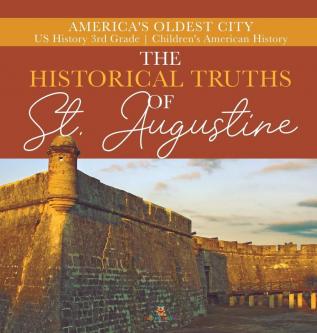 The Historical Truths of St. Augustine America's Oldest City US History 3rd Grade Children's American History