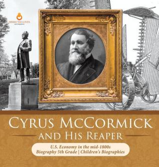 Cyrus McCormick and His Reaper U.S. Economy in the mid-1800s Biography 5th Grade Children's Biographies