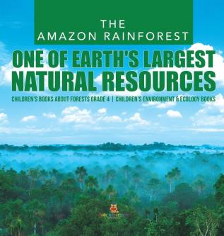 The Amazon Rainforest: One of Earth's Largest Natural Resources Children's Books about Forests Grade 4 Children's Environment & Ecology Books