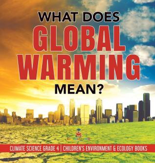 What Does Global Warming Mean? Climate Science Grade 4 Children's Environment & Ecology Books