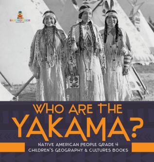 Who Are the Yakama? Native American People Grade 4 Children's Geography & Cultures Books