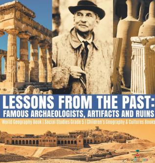 Lessons from the Past: Famous Archaeologists Artifacts and Ruins World Geography Book Social Studies Grade 5 Children's Geography & Cultures Books