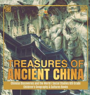 Treasures of Ancient China Chinese Discoveries and the World Social Studies 6th Grade Children's Geography & Cultures Books