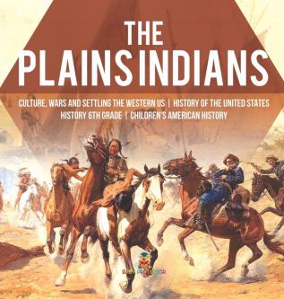 The Plains Indians Culture Wars and Settling the Western US History of the United States History 6th Grade Children's American History