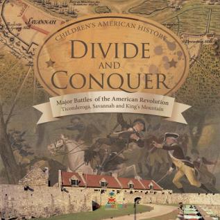 Divide and Conquer Major Battles of the American Revolution: Ticonderoga Savannah and King's Mountain Fourth Grade History Children's American History