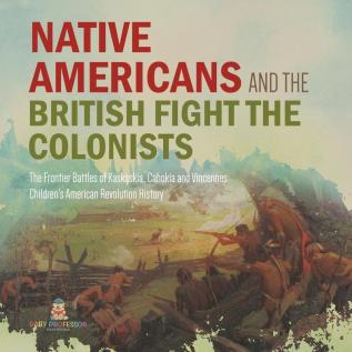 Native Americans and the British Fight the Colonists The Frontier Battles of Kaskaskia Cahokia and Vincennes Fourth Grade History Children's American Revolution History