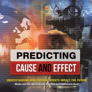 Predicting Cause and Effect: Understanding How Current Events Impact the Future Media and the World Grade 4 Children's Reference Books