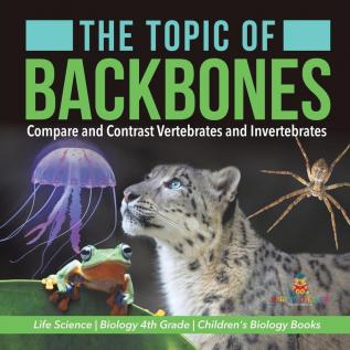 The Topic of Backbones: Compare and Contrast Vertebrates and Invertebrates Life Science Biology 4th Grade Children's Biology Books