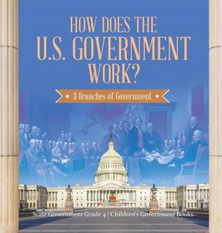 How Does the U.S. Government Work?: 3 Branches of Government State Government Grade 4 Children's Government Books