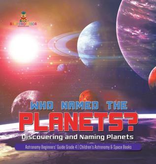 Who Named the Planets?: Discovering and Naming Planets Astronomy Beginners' Guide Grade 4 Children's Astronomy & Space Books