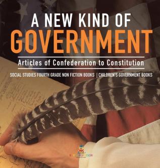 A New Kind of Government Articles of Confederation to Constitution Social Studies Fourth Grade Non Fiction Books Children's Government Books