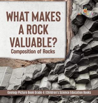 What Makes a Rock Valuable?: Composition of Rocks Geology Picture Book Grade 4 Children's Science Education Books