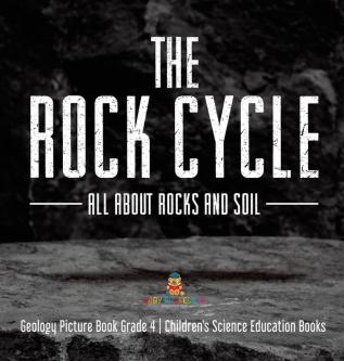 The Rock Cycle: All about Rocks and Soil Geology Picture Book Grade 4 Children's Science Education Books