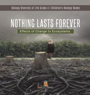 Nothing Lasts Forever: Effects of Change to Ecosystems Biology Diversity of Life Grade 4 Children's Biology Books