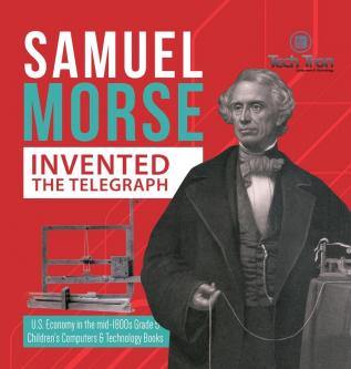 Samuel Morse Invented the Telegraph U.S. Economy in the mid-1800s Grade 5 Children's Computers & Technology Books