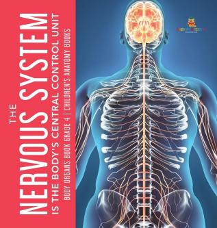 The Nervous System Is the Body's Central Control Unit Body Organs Book Grade 4 Children's Anatomy Books