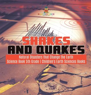 Shakes and Quakes Natural Disasters that Change the Earth Science Book 5th Grade Children's Earth Sciences Books