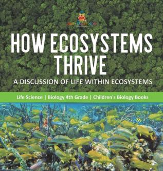 How Ecosystems Thrive: A Discussion of Life Within Ecosystems Life Science Biology 4th Grade Children's Biology Books